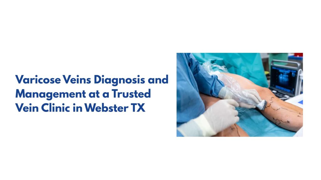 Varicose Veins Diagnosis and Management at a Trusted Vein Clinic in Webster TX