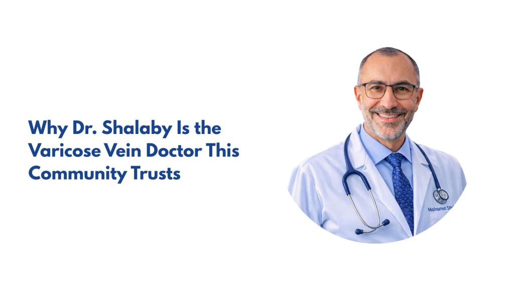 Why Dr. Shalaby Is the Varicose Vein Doctor This Community Trusts